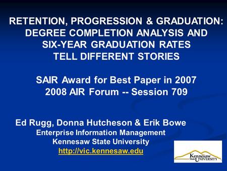 RETENTION, PROGRESSION & GRADUATION: DEGREE COMPLETION ANALYSIS AND SIX-YEAR GRADUATION RATES TELL DIFFERENT STORIES SAIR Award for Best Paper in 2007.