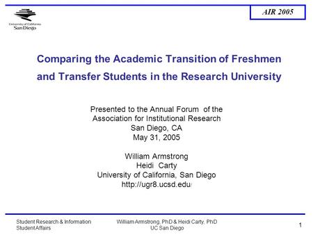 AIR 2005 Student Research & Information Student Affairs William Armstrong, PhD & Heidi Carty, PhD UC San Diego 1 Comparing the Academic Transition of Freshmen.