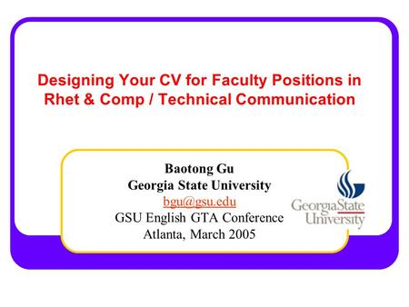 Designing Your CV for Faculty Positions in Rhet & Comp / Technical Communication Baotong Gu Georgia State University GSU English GTA Conference.