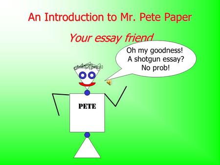 An Introduction to Mr. Pete Paper Your essay friend Oh my goodness! A shotgun essay? No prob! Pete.