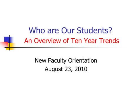 Who are Our Students? An Overview of Ten Year Trends New Faculty Orientation August 23, 2010.