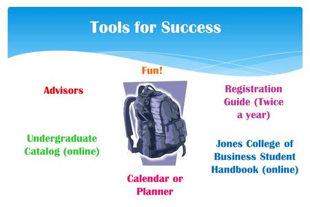 Tools for Success Jones College of Business Student Handbook (online) Registration Guide (Twice a year) Undergraduate Catalog (online) Advisors Calendar.
