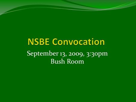 September 13, 2009, 3:30pm Bush Room. NSBE Mission “To INCREASE the number of CULTURALLY responsible black engineers who EXCEL academically, SUCCEED professionally,
