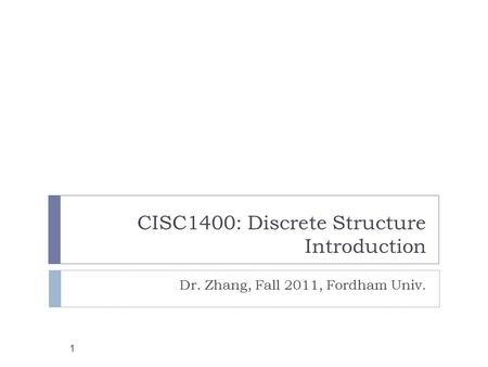 CISC1400: Discrete Structure Introduction 1 Dr. Zhang, Fall 2011, Fordham Univ.
