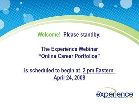 Welcome! Please standby. The Experience Webinar “Online Career Portfolios” is scheduled to begin at 2 pm Eastern April 24, 2008.