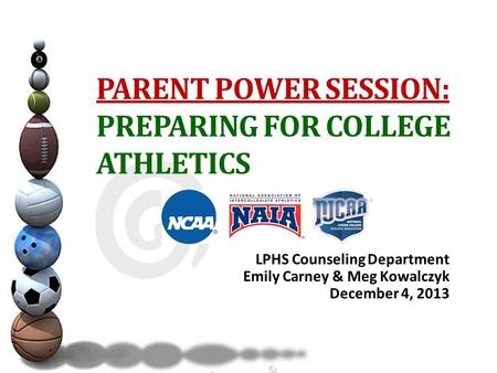 PARENT POWER SESSION: PREPARING FOR COLLEGE ATHLETICS LPHS Counseling Department Emily Carney & Meg Kowalczyk December 4, 2013.