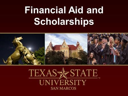 Financial Aid and Scholarships. finaid.txstate.edu What is Financial Aid? Funds used to supplement rather than replace financial contributions of the.