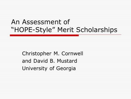 An Assessment of “HOPE-Style” Merit Scholarships Christopher M. Cornwell and David B. Mustard University of Georgia.