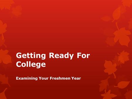 Getting Ready For College Examining Your Freshmen Year.