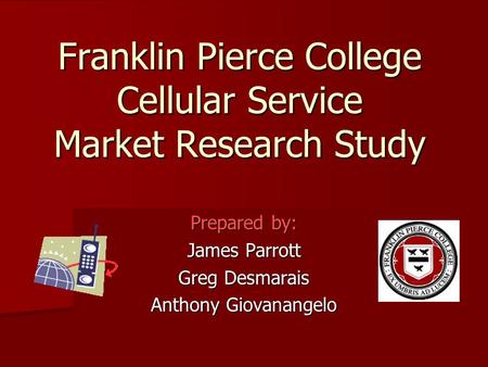 Franklin Pierce College Cellular Service Market Research Study Prepared by: James Parrott Greg Desmarais Anthony Giovanangelo.