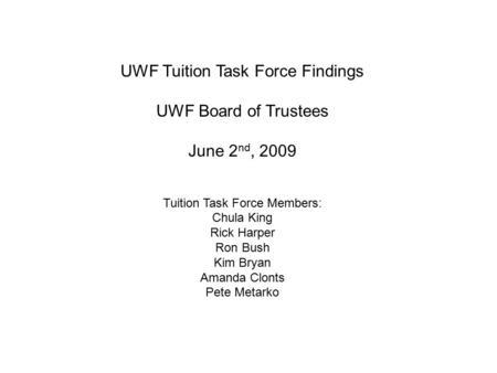 UWF Tuition Task Force Findings UWF Board of Trustees June 2 nd, 2009 Tuition Task Force Members: Chula King Rick Harper Ron Bush Kim Bryan Amanda Clonts.