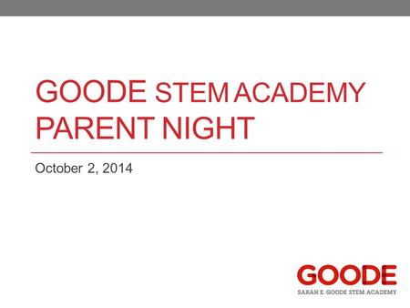 GOODE STEM ACADEMY PARENT NIGHT October 2, 2014. Purpose and Framing Why we exist as a school How we make decisions Answers to Questions and Concerns.