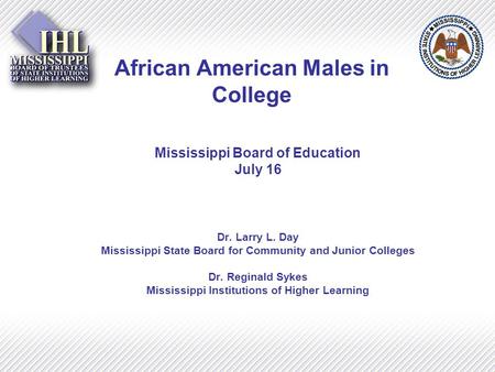 African American Males in College Mississippi Board of Education July 16 Dr. Larry L. Day Mississippi State Board for Community and Junior Colleges Dr.