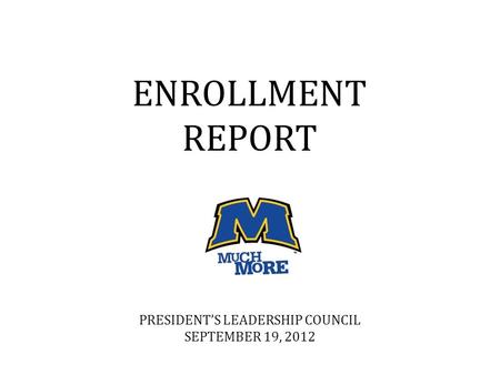 ENROLLMENT REPORT PRESIDENT’S LEADERSHIP COUNCIL SEPTEMBER 19, 2012.