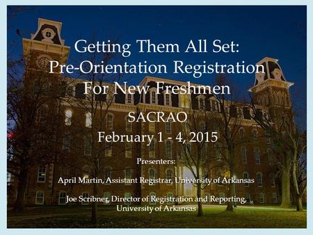 Getting Them All Set: Pre-Orientation Registration For New Freshmen SACRAO February 1 - 4, 2015 Presenters: April Martin, Assistant Registrar, University.