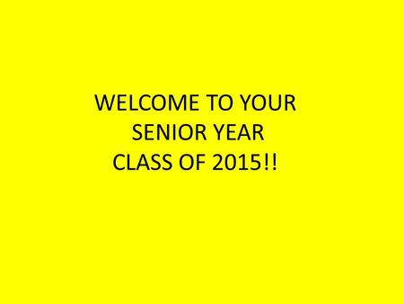 WELCOME TO YOUR SENIOR YEAR CLASS OF 2015!!. Going to a 4 year University/College Straight From High School In planning the high school courses remember.