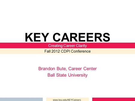 Brandon Bute, Career Center Ball State University KEY CAREERS Creating Career Clarity Fall 2012 CDPI Conference www.bsu.edu/KEYCareers.
