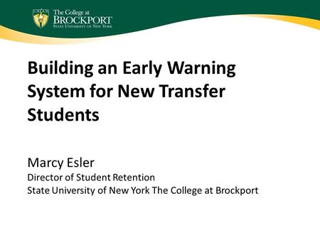 Building an Early Warning System for New Transfer Students Marcy Esler Director of Student Retention State University of New York The College at Brockport.