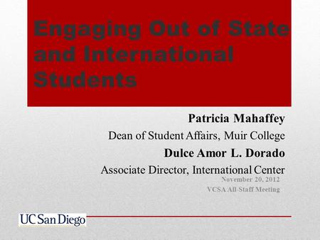 Engaging Out of State and International Students Patricia Mahaffey Dean of Student Affairs, Muir College Dulce Amor L. Dorado Associate Director, International.