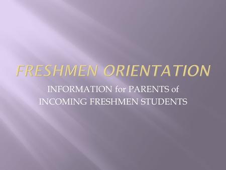 INFORMATION for PARENTS of INCOMING FRESHMEN STUDENTS.