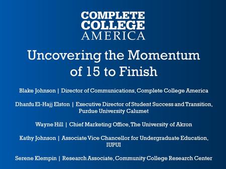 Uncovering the Momentum of 15 to Finish Blake Johnson | Director of Communications, Complete College America Dhanfu El-Hajj Elston | Executive Director.
