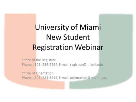University of Miami New Student Registration Webinar Office of the Registrar Phone: (305) 284-2294,   Office of Orientation Phone: