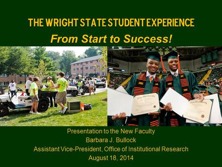 The Wright State Student Experience From Start to Success! Presentation to the New Faculty Barbara J. Bullock Assistant Vice-President, Office of Institutional.