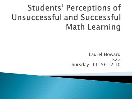 Laurel Howard S27 Thursday 11:20-12:10.  38 Years of College-Level Teaching  Last 6 Years-Developmental Mathematics  Puzzled ◦ Unsuccessful Before.