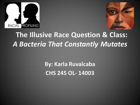 The Illusive Race Question & Class: A Bacteria That Constantly Mutates By: Karla Ruvalcaba CHS 245 OL- 14003.