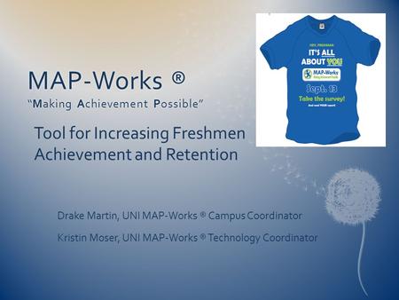 MAP-Works ® “Making Achievement Possible” Tool for Increasing Freshmen Achievement and Retention Drake Martin, UNI MAP-Works ® Campus Coordinator Kristin.
