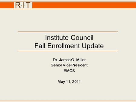 R.I.TR.I.T Institute Council Fall Enrollment Update Dr. James G. Miller Senior Vice President EMCS May 11, 2011.