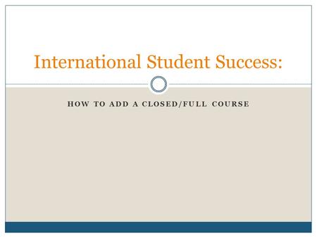 HOW TO ADD A CLOSED/FULL COURSE International Student Success: