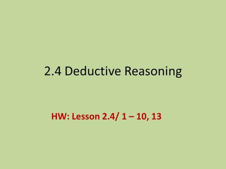 2.4 Deductive Reasoning HW: Lesson 2.4/ 1 – 10, 13.