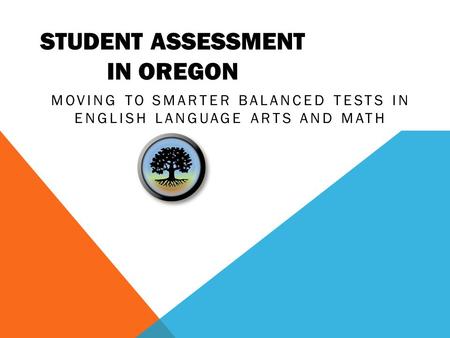 STUDENT ASSESSMENT IN OREGON MOVING TO SMARTER BALANCED TESTS IN ENGLISH LANGUAGE ARTS AND MATH.
