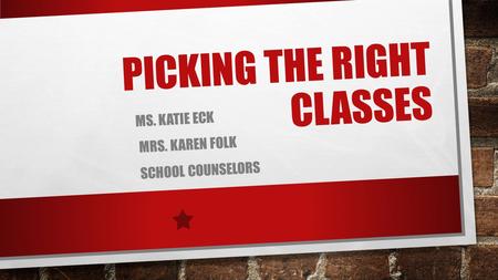PICKING THE RIGHT CLASSES MS. KATIE ECK MRS. KAREN FOLK SCHOOL COUNSELORS.
