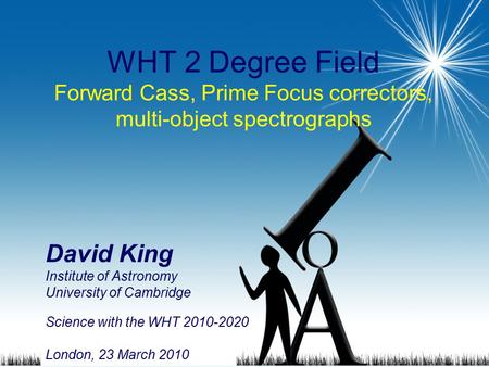 1 WHT 2 Degree Field Forward Cass, Prime Focus correctors, multi-object spectrographs David King Institute of Astronomy University of Cambridge Science.