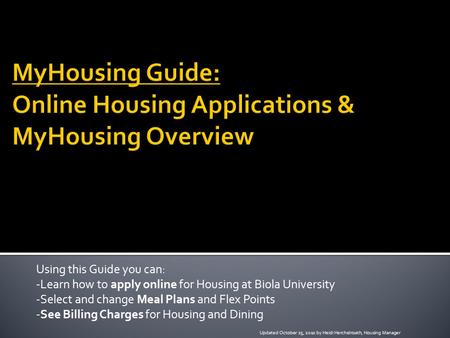 Using this Guide you can: -Learn how to apply online for Housing at Biola University -Select and change Meal Plans and Flex Points -See Billing Charges.