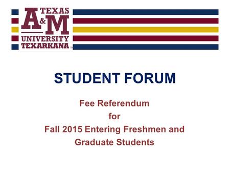 STUDENT FORUM Fee Referendum for Fall 2015 Entering Freshmen and Graduate Students.