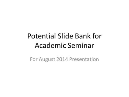 Potential Slide Bank for Academic Seminar For August 2014 Presentation.