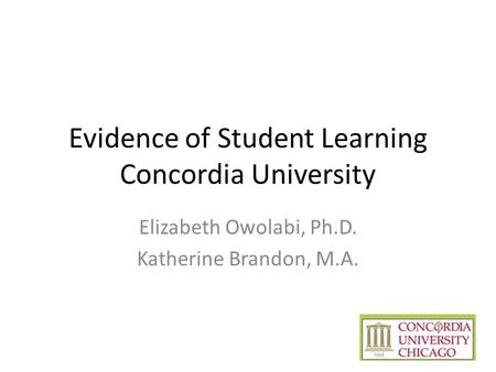 Evidence of Student Learning Concordia University Elizabeth Owolabi, Ph.D. Katherine Brandon, M.A.