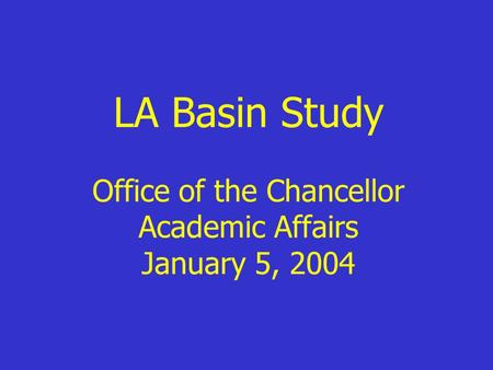 LA Basin Study Office of the Chancellor Academic Affairs January 5, 2004.