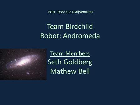 Team Birdchild Robot: Andromeda Team Members Seth Goldberg Mathew Bell EGN 1935: ECE (Ad)Ventures.