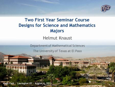 © The University of Texas at El Paso Two First Year Seminar Course Designs for Science and Mathematics Majors Helmut Knaust Department of Mathematical.
