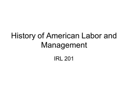 History of American Labor and Management IRL 201.