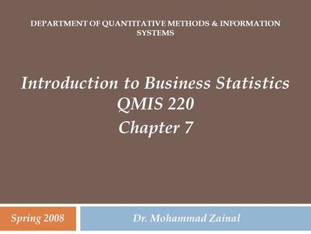 DEPARTMENT OF QUANTITATIVE METHODS & INFORMATION SYSTEMS Introduction to Business Statistics QMIS 220 Chapter 7 Dr. Mohammad Zainal Spring 2008.
