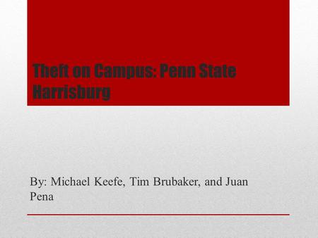 Theft on Campus: Penn State Harrisburg By: Michael Keefe, Tim Brubaker, and Juan Pena.