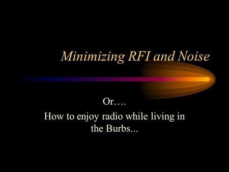 Minimizing RFI and Noise Or…. How to enjoy radio while living in the Burbs...