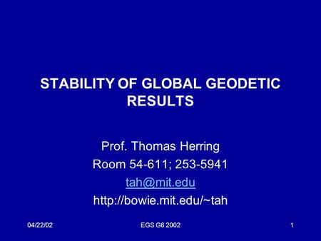 04/22/02EGS G6 20021 STABILITY OF GLOBAL GEODETIC RESULTS Prof. Thomas Herring Room 54-611; 253-5941