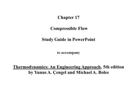 Chapter 17 Compressible Flow Study Guide in PowerPoint to accompany Thermodynamics: An Engineering Approach, 5th edition by Yunus A. Çengel and.