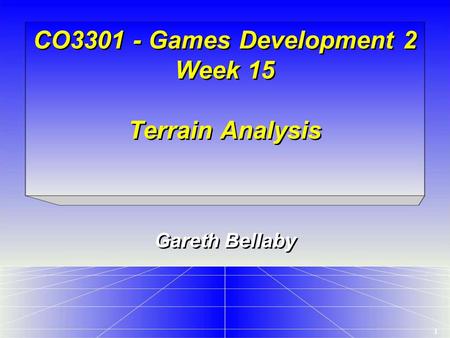 1 CO3301 - Games Development 2 Week 15 Terrain Analysis Gareth Bellaby.